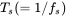 upper T Subscript s Baseline left-parenthesis equals 1 slash f Subscript s Baseline right-parenthesis