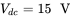 upper V Subscript d c Baseline equals 15 normal upper V