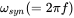 omega Subscript s y n Baseline left-parenthesis equals 2 pi f right-parenthesis