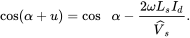 cosine left-parenthesis alpha plus u right-parenthesis equals cosine alpha minus StartFraction 2 omega upper L Subscript s Baseline upper I Subscript d Baseline Over ModifyingAbove upper V With caret Subscript zero width space s Baseline EndFraction period