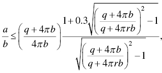 StartFraction a Over b EndFraction less-than-or-equal-to left-parenthesis StartFraction q plus 4 pi b Over 4 pi b EndFraction right-parenthesis StartFraction 1 plus 0.3 StartRoot left-parenthesis StartFraction q plus 4 pi b Over q plus 4 pi r b EndFraction right-parenthesis squared minus 1 EndRoot Over StartRoot left-parenthesis StartFraction q plus 4 pi b Over q plus 4 pi r b EndFraction right-parenthesis squared minus 1 EndRoot EndFraction comma