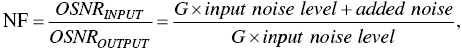 upper N upper F equals StartFraction upper O upper S upper N upper R Subscript upper I upper N upper P upper U upper T Baseline Over upper O upper S upper N upper R Subscript upper O upper U upper T upper P upper U upper T Baseline EndFraction equals StartFraction upper G times i n p u t normal n o i s e normal l e v e l plus a d d e d normal n o i s e Over upper G times i n p u t normal n o i s e normal l e v e l EndFraction comma