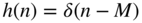 h left-parenthesis n right-parenthesis equals delta left-parenthesis n minus upper M right-parenthesis