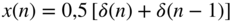 x left-parenthesis n right-parenthesis equals 0 comma 5 left-bracket delta left-parenthesis n right-parenthesis plus delta left-parenthesis n minus 1 right-parenthesis right-bracket