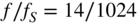 f slash f Subscript upper S Baseline equals 14 slash 1024