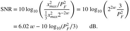 StartLayout 1st Row 1st Column SNR 2nd Column equals 3rd Column 10 log Subscript 10 Baseline left-parenthesis StartFraction x Subscript m a x Superscript 2 Baseline slash upper P Subscript upper F Superscript 2 Baseline Over one third x Subscript m a x Superscript 2 Baseline 2 Superscript minus 2 w Baseline EndFraction right-parenthesis equals 10 log Subscript 10 Baseline left-parenthesis 2 Superscript 2 w Baseline StartFraction 3 Over upper P Subscript upper F Superscript 2 Baseline EndFraction right-parenthesis 2nd Row 1st Column Blank 2nd Column equals 3rd Column 6.02 w minus 10 log Subscript 10 Baseline left-parenthesis upper P Subscript upper F Superscript 2 Baseline slash 3 right-parenthesis dB period EndLayout