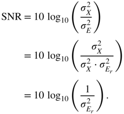 StartLayout 1st Row 1st Column SNR 2nd Column equals 3rd Column 10 log Subscript 10 Baseline left-parenthesis StartFraction sigma Subscript upper X Superscript 2 Baseline Over sigma Subscript upper E Superscript 2 Baseline EndFraction right-parenthesis 2nd Row 1st Column Blank 2nd Column equals 3rd Column 10 log Subscript 10 Baseline left-parenthesis StartFraction sigma Subscript upper X Superscript 2 Baseline Over sigma Subscript upper X Superscript 2 Baseline dot sigma Subscript upper E Sub Subscript r Subscript Superscript 2 Baseline EndFraction right-parenthesis 3rd Row 1st Column Blank 2nd Column equals 3rd Column 10 log Subscript 10 Baseline left-parenthesis StartFraction 1 Over sigma Subscript upper E Sub Subscript r Subscript Superscript 2 Baseline EndFraction right-parenthesis period EndLayout