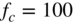 f Subscript c Baseline equals 100