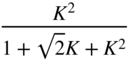 StartFraction upper K squared Over 1 plus StartRoot 2 EndRoot upper K plus upper K squared EndFraction