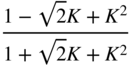 StartFraction 1 minus StartRoot 2 EndRoot upper K plus upper K squared Over 1 plus StartRoot 2 EndRoot upper K plus upper K squared EndFraction