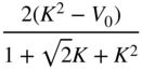 StartFraction 2 left-parenthesis upper K squared minus upper V 0 right-parenthesis Over 1 plus StartRoot 2 EndRoot upper K plus upper K squared EndFraction