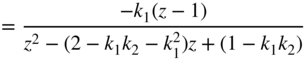 equals StartFraction minus k 1 left-parenthesis z minus 1 right-parenthesis Over z squared minus left-parenthesis 2 minus k 1 k 2 minus k 1 squared right-parenthesis z plus left-parenthesis 1 minus k 1 k 2 right-parenthesis EndFraction