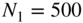 upper N 1 equals 500