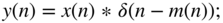 StartLayout 1st Row 1st Column y left-parenthesis n right-parenthesis 2nd Column equals x left-parenthesis n right-parenthesis asterisk delta left-parenthesis n minus m left-parenthesis n right-parenthesis right-parenthesis semicolon EndLayout