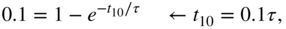 0.1 equals 1 minus e Superscript minus t 10 slash tau Baseline left-arrow t 10 equals 0.1 tau comma