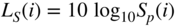 upper L Subscript upper S Baseline left-parenthesis i right-parenthesis equals 10 log Subscript 10 Baseline upper S Subscript p Baseline left-parenthesis i right-parenthesis