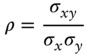 StartLayout 1st Row 1st Column rho 2nd Column equals StartFraction sigma Subscript x y Baseline Over sigma Subscript x Baseline sigma Subscript y Baseline EndFraction EndLayout