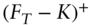 left-parenthesis upper F Subscript upper T Baseline minus upper K right-parenthesis Superscript plus