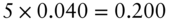 5 times 0.040 equals 0.200