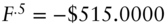 upper F Superscript period 5 Baseline equals minus dollar-sign 515.0000