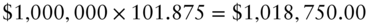 dollar-sign 1 comma 000 comma 000 times 101.875 equals dollar-sign 1 comma 018 comma 750.00