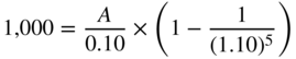 1,000 equals StartFraction upper A Over 0.10 EndFraction times left-parenthesis 1 minus StartFraction 1 Over left-parenthesis 1.10 right-parenthesis Superscript 5 Baseline EndFraction right-parenthesis