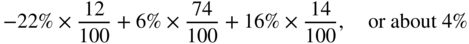 negative 22 percent-sign times StartFraction 12 Over 100 EndFraction plus 6 percent-sign times StartFraction 74 Over 100 EndFraction plus 16 percent-sign times StartFraction 14 Over 100 EndFraction comma or about 4 percent-sign