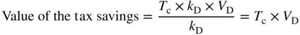 Value of the t a x savings equals StartFraction upper T Subscript normal c Baseline times k Subscript normal upper D Baseline times upper V Subscript normal upper D Baseline Over k Subscript normal upper D Baseline EndFraction equals upper T Subscript normal c Baseline times upper V Subscript normal upper D Baseline