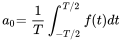 StartLayout 1st Row 1st Column a 0 2nd Column equals StartFraction 1 Over upper T EndFraction integral Subscript negative upper T slash 2 Superscript upper T slash 2 Baseline f left-parenthesis t right-parenthesis d t EndLayout