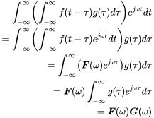 StartLayout 1st Row integral Subscript negative normal infinity Superscript normal infinity Baseline left-parenthesis integral Subscript negative normal infinity Superscript normal infinity Baseline f left-parenthesis t minus tau right-parenthesis g left-parenthesis tau right-parenthesis d tau right-parenthesis e Superscript j omega t Baseline d t 2nd Row equals integral Subscript negative normal infinity Superscript normal infinity Baseline left-parenthesis integral Subscript negative normal infinity Superscript normal infinity Baseline f left-parenthesis t minus tau right-parenthesis e Superscript j omega t Baseline d t right-parenthesis g left-parenthesis tau right-parenthesis d tau 3rd Row equals integral Subscript negative normal infinity Superscript normal infinity Baseline left-parenthesis bold-italic upper F left-parenthesis omega right-parenthesis e Superscript j omega tau Baseline right-parenthesis g left-parenthesis tau right-parenthesis d tau 4th Row equals bold-italic upper F left-parenthesis omega right-parenthesis integral Subscript negative normal infinity Superscript normal infinity Baseline g left-parenthesis tau right-parenthesis e Superscript j omega tau Baseline d tau 5th Row equals bold-italic upper F left-parenthesis omega right-parenthesis bold-italic upper G left-parenthesis omega right-parenthesis EndLayout