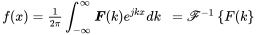 StartLayout 1st Row 1st Column f left-parenthesis x right-parenthesis equals StartFraction 1 Over 2 pi EndFraction integral Subscript negative infinity Superscript infinity Baseline bold-italic upper F left-parenthesis k right-parenthesis e Superscript j k x Baseline d k 2nd Column equals script upper F Superscript negative 1 Baseline left-brace upper F left-parenthesis k right-brace EndLayout