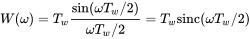 upper W left-parenthesis omega right-parenthesis equals upper T Subscript w Baseline StartFraction sine left-parenthesis omega upper T Subscript w Baseline slash 2 right-parenthesis Over omega upper T Subscript w Baseline slash 2 EndFraction equals upper T Subscript w Baseline normal s normal i normal n normal c left-parenthesis omega upper T Subscript w Baseline slash 2 right-parenthesis