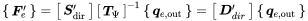 StartLayout 1st Row Start 1 By 1 Matrix 1st Row bold-italic upper F Subscript e Superscript prime Baseline EndMatrix equals Start 1 By 1 Matrix 1st Row bold-italic upper S Subscript dir Superscript prime Baseline EndMatrix Start 1 By 1 Matrix 1st Row bold-italic upper T Subscript normal upper Psi EndMatrix Superscript negative 1 Baseline Start 1 By 1 Matrix 1st Row bold-italic q Subscript e comma out Baseline EndMatrix equals Start 1 By 1 Matrix 1st Row bold-italic upper D Subscript d i r Superscript prime Baseline EndMatrix Start 1 By 1 Matrix 1st Row bold-italic q Subscript e comma out EndMatrix EndLayout