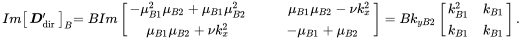 StartLayout 1st Row 1st Column upper I m Start 1 By 1 Matrix 1st Row bold-italic upper D prime Subscript dir EndMatrix Subscript upper B 2nd Column equals upper B upper I m Start 2 By 2 Matrix 1st Row 1st Column minus mu Subscript upper B Baseline 1 Superscript 2 Baseline mu Subscript upper B Baseline 2 Baseline plus mu Subscript upper B Baseline 1 Baseline mu Subscript upper B Baseline 2 Superscript 2 Baseline 2nd Column mu Subscript upper B Baseline 1 Baseline mu Subscript upper B Baseline 2 Baseline minus nu k Subscript x Superscript 2 Baseline 2nd Row 1st Column mu Subscript upper B Baseline 1 Baseline mu Subscript upper B Baseline 2 Baseline plus nu k Subscript x Superscript 2 Baseline 2nd Column minus mu Subscript upper B Baseline 1 Baseline plus mu Subscript upper B Baseline 2 Baseline EndMatrix equals upper B k Subscript y upper B Baseline 2 Baseline Start 2 By 2 Matrix 1st Row 1st Column k Subscript upper B Baseline 1 Superscript 2 Baseline 2nd Column k Subscript upper B Baseline 1 Baseline 2nd Row 1st Column k Subscript upper B Baseline 1 Baseline 2nd Column k Subscript upper B Baseline 1 Baseline EndMatrix period EndLayout