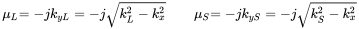 StartLayout 1st Row 1st Column mu Subscript upper L 2nd Column equals minus j k Subscript y upper L Baseline equals minus j StartRoot k Subscript upper L Superscript 2 Baseline minus k Subscript x Superscript 2 Baseline EndRoot 3rd Column mu Subscript upper S 4th Column equals minus j k Subscript y upper S Baseline equals minus j StartRoot k Subscript upper S Superscript 2 Baseline minus k Subscript x Superscript 2 Baseline EndRoot EndLayout