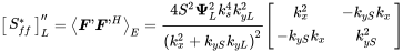 Start 1 By 1 Matrix 1st Row upper S Subscript f f Superscript asterisk EndMatrix double-prime Subscript upper L Baseline equals left pointing angle bold-italic upper F prime bold-italic upper F prime Superscript upper H Baseline right pointing angle Subscript upper E Baseline equals StartFraction 4 upper S squared bold upper Psi Subscript upper L Superscript 2 Baseline k Subscript s Superscript 4 Baseline k Subscript y upper L Superscript 2 Baseline Over left-parenthesis k Subscript x Superscript 2 Baseline plus k Subscript y upper S Baseline k Subscript y upper L Baseline right-parenthesis squared EndFraction Start 2 By 2 Matrix 1st Row 1st Column k Subscript x Superscript 2 Baseline 2nd Column minus k Subscript y upper S Baseline k Subscript x Baseline 2nd Row 1st Column minus k Subscript y upper S Baseline k Subscript x Baseline 2nd Column k Subscript y upper S Superscript 2 EndMatrix