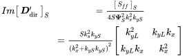 StartLayout 1st Row 1st Column upper I m Start 1 By 1 Matrix 1st Row bold-italic upper D prime Subscript dir EndMatrix Subscript upper S 2nd Column equals StartFraction Start 1 By 1 Matrix 1st Row upper S Subscript f f Baseline EndMatrix Subscript upper S Baseline Over 4 upper S bold upper Psi Subscript upper S Superscript 2 Baseline k Subscript s Superscript 2 Baseline k Subscript y upper S Baseline EndFraction 2nd Row 1st Column 2nd Column equals StartFraction upper S k Subscript s Superscript 2 Baseline k Subscript y upper S Baseline Over left-parenthesis k Subscript x Superscript 2 Baseline plus k Subscript y upper S Baseline k Subscript y upper S Baseline right-parenthesis squared EndFraction Start 2 By 2 Matrix 1st Row 1st Column k Subscript y upper L Superscript 2 Baseline 2nd Column k Subscript y upper L Baseline k Subscript x Baseline 2nd Row 1st Column k Subscript y upper L Baseline k Subscript x Baseline 2nd Column k Subscript x Superscript 2 EndMatrix EndLayout