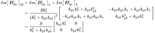 StartLayout 1st Row 1st Column upper I m Start 1 By 1 Matrix 1st Row bold-italic upper D prime Subscript dir EndMatrix Subscript upper S upper L 2nd Column equals upper I m Start 1 By 1 Matrix 1st Row bold-italic upper D prime Subscript dir EndMatrix Subscript upper L Baseline plus upper I m Start 1 By 1 Matrix 1st Row bold-italic upper D prime Subscript dir EndMatrix Subscript upper S Baseline 2nd Row 1st Column Blank 2nd Column equals StartFraction upper S k Subscript s Superscript 2 Baseline Over left-parenthesis k Subscript x Superscript 2 Baseline plus k Subscript y upper S Baseline k Subscript y upper L Baseline right-parenthesis squared EndFraction Start 2 By 2 Matrix 1st Row 1st Column k Subscript y upper L Baseline k Subscript x Superscript 2 Baseline plus k Subscript y upper S Baseline k Subscript y upper L Superscript 2 Baseline 2nd Column minus k Subscript y upper S Baseline k Subscript y upper L Baseline k Subscript x Baseline plus k Subscript y upper S Baseline k Subscript y upper L Baseline k Subscript x Baseline 2nd Row 1st Column minus k Subscript y upper S Baseline k Subscript y upper L Baseline k Subscript x Baseline plus k Subscript y upper S Baseline k Subscript y upper L Baseline k Subscript x Baseline 2nd Column k Subscript y upper L Baseline k Subscript y upper S Superscript 2 Baseline plus k Subscript y upper S Baseline k Subscript x Superscript 2 Baseline EndMatrix 3rd Row 1st Column Blank 2nd Column equals StartFraction upper S Over k Subscript x Superscript 2 Baseline plus k Subscript y upper S Baseline k Subscript y upper L Baseline EndFraction Start 2 By 2 Matrix 1st Row 1st Column k Subscript y upper L Baseline k Subscript s Superscript 2 Baseline 2nd Column 0 2nd Row 1st Column 0 2nd Column k Subscript y upper S Baseline k Subscript s Superscript 2 EndMatrix EndLayout