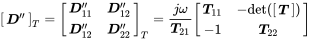 Start 1 By 1 Matrix 1st Row bold-italic upper D double-prime EndMatrix Subscript upper T Baseline equals Start 2 By 2 Matrix 1st Row 1st Column bold-italic upper D double-prime 11 2nd Column bold-italic upper D double-prime 12 2nd Row 1st Column bold-italic upper D double-prime 12 2nd Column bold-italic upper D double-prime 22 EndMatrix Subscript upper T Baseline equals StartFraction j omega Over bold-italic upper T 21 EndFraction Start 2 By 2 Matrix 1st Row 1st Column bold-italic upper T 11 2nd Column minus det left-parenthesis Start 1 By 1 Matrix 1st Row bold-italic upper T EndMatrix right-parenthesis 2nd Row 1st Column negative 1 2nd Column bold-italic upper T 22 EndMatrix