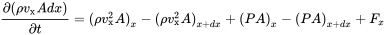 StartFraction partial-differential left-parenthesis rho v Subscript normal x Baseline upper A d x right-parenthesis Over partial-differential t EndFraction equals left-parenthesis rho v Subscript normal x Superscript 2 Baseline upper A right-parenthesis Subscript x Baseline minus left-parenthesis rho v Subscript normal x Superscript 2 Baseline upper A right-parenthesis Subscript x plus d x Baseline plus left-parenthesis upper P upper A right-parenthesis Subscript x Baseline minus left-parenthesis upper P upper A right-parenthesis Subscript x plus d x Baseline plus upper F Subscript x