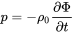 p equals minus rho 0 StartFraction partial-differential normal upper Phi Over partial-differential t EndFraction