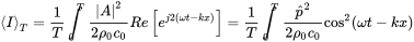 mathematical left-angle upper I mathematical right-angle Subscript upper T Baseline equals StartFraction 1 Over upper T EndFraction integral Subscript 0 Superscript upper T Baseline StartFraction StartAbsoluteValue upper A EndAbsoluteValue squared Over 2 rho 0 c 0 EndFraction upper R e left-bracket e Superscript j Baseline 2 left-parenthesis omega t minus k x right-parenthesis Baseline right-bracket equals StartFraction 1 Over upper T EndFraction integral Subscript 0 Superscript upper T Baseline StartFraction ModifyingAbove p With caret squared Over 2 rho 0 c 0 EndFraction cosine squared left-parenthesis omega t minus k x right-parenthesis