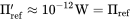 normal upper Pi prime Subscript ref Baseline almost-equals 10 Superscript negative 12 Baseline normal upper W equals normal upper Pi Subscript ref