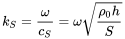 StartLayout 1st Row 1st Column Blank 2nd Column k Subscript upper S Baseline equals StartFraction omega Over c Subscript upper S Baseline EndFraction equals omega StartRoot StartFraction rho 0 h Over upper S EndFraction EndRoot EndLayout