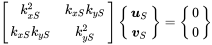 Start 2 By 2 Matrix 1st Row 1st Column k Subscript x upper S Superscript 2 Baseline 2nd Column k Subscript x upper S Baseline k Subscript y upper S Baseline 2nd Row 1st Column k Subscript x upper S Baseline k Subscript y upper S Baseline 2nd Column k Subscript y upper S Superscript 2 Baseline EndMatrix StartBinomialOrMatrix bold-italic u Subscript upper S Baseline Choose bold-italic v Subscript upper S Baseline EndBinomialOrMatrix equals StartBinomialOrMatrix 0 Choose 0 EndBinomialOrMatrix