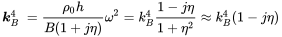 StartLayout 1st Row 1st Column bold-italic k Subscript upper B Superscript 4 2nd Column StartFraction rho 0 h Over upper B left-parenthesis 1 plus j eta right-parenthesis EndFraction omega squared equals k Subscript upper B Superscript 4 Baseline StartFraction 1 minus j eta Over 1 plus eta squared EndFraction equals k Subscript upper B Superscript 4 Baseline left-parenthesis 1 minus j eta right-parenthesis EndLayout