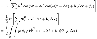 StartLayout 1st Row 1st Column Blank 2nd Column equals upper E left-bracket sigma-summation Underscript i Endscripts ModifyingAbove normal upper Psi With caret Subscript i Superscript 2 Baseline cosine left-parenthesis omega t plus phi Subscript i Baseline right-parenthesis cosine left-parenthesis omega left-parenthesis t plus normal upper Delta t right-parenthesis plus bold k Subscript i Baseline normal upper Delta bold x plus phi Subscript i Baseline right-parenthesis right-bracket 2nd Row 1st Column Blank 2nd Column equals one-half upper E left-bracket sigma-summation Underscript i Endscripts ModifyingAbove normal upper Psi With caret Subscript i Superscript 2 Baseline cosine left-parenthesis omega normal upper Delta t plus bold k Subscript i Baseline normal upper Delta bold x right-parenthesis right-bracket 3rd Row 1st Column Blank 2nd Column equals one-half integral Underscript phi Endscripts integral Underscript theta Endscripts p left-parenthesis theta comma phi right-parenthesis ModifyingAbove normal upper Psi With caret squared cosine left-parenthesis omega normal upper Delta t plus k bold n left-parenthesis theta comma phi right-parenthesis normal upper Delta bold x right-parenthesis EndLayout