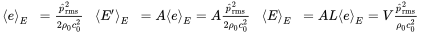StartLayout 1st Row 1st Column left pointing angle e right pointing angle Subscript upper E 2nd Column equals StartFraction ModifyingAbove p With caret Subscript rms Superscript 2 Baseline Over 2 rho 0 c 0 squared EndFraction 3rd Column left pointing angle upper E prime right pointing angle Subscript upper E 4th Column equals upper A left pointing angle e right pointing angle Subscript upper E Baseline equals upper A StartFraction ModifyingAbove p With caret Subscript rms Superscript 2 Baseline Over 2 rho 0 c 0 squared EndFraction 5th Column left pointing angle upper E right pointing angle Subscript upper E 6th Column equals upper A upper L left pointing angle e right pointing angle Subscript upper E Baseline equals upper V StartFraction ModifyingAbove p With caret Subscript rms Superscript 2 Baseline Over rho 0 c 0 squared EndFraction EndLayout