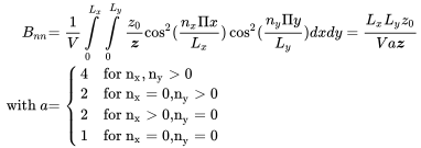 StartLayout 1st Row 1st Column upper B Subscript n n 2nd Column equals StartFraction 1 Over upper V EndFraction integral Subscript 0 Superscript upper L Subscript x Baseline Baseline integral Subscript 0 Superscript upper L Subscript y Baseline Baseline StartFraction z 0 Over bold-italic z EndFraction cosine squared left-parenthesis StartFraction n Subscript x Baseline normal upper Pi x Over upper L Subscript x Baseline EndFraction right-parenthesis cosine squared left-parenthesis StartFraction n Subscript y Baseline normal upper Pi y Over upper L Subscript y Baseline EndFraction right-parenthesis d x d y equals StartFraction upper L Subscript x Baseline upper L Subscript y Baseline z 0 Over upper V a bold-italic z EndFraction 2nd Row 1st Column with a 2nd Column equals StartLayout Enlarged left-brace 1st Row 1st Column 4 2nd Column for n Subscript normal x Baseline comma normal n Subscript normal y Baseline greater-than 0 2nd Row 1st Column 2 2nd Column for n Subscript normal x Baseline equals 0 comma n Subscript normal y Baseline greater-than 0 3rd Row 1st Column 2 2nd Column for n Subscript normal x Baseline greater-than 0 comma n Subscript normal y Baseline equals 0 4th Row 1st Column 1 2nd Column for n Subscript normal x Baseline equals 0 comma n Subscript normal y Baseline equals 0 EndLayout EndLayout