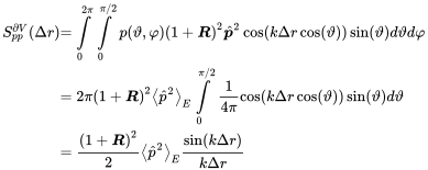 StartLayout 1st Row 1st Column upper S Subscript p p Superscript partial-differential upper V Baseline left-parenthesis normal upper Delta r right-parenthesis 2nd Column equals integral Subscript 0 Superscript 2 pi Baseline integral Subscript 0 Superscript pi slash 2 Baseline p left-parenthesis theta comma phi right-parenthesis left-parenthesis 1 plus bold-italic upper R right-parenthesis squared ModifyingAbove bold-italic p With caret squared cosine left-parenthesis k normal upper Delta r cosine left-parenthesis theta right-parenthesis right-parenthesis sine left-parenthesis theta right-parenthesis d theta d phi 2nd Row 1st Column Blank 2nd Column equals 2 pi left-parenthesis 1 plus bold-italic upper R right-parenthesis squared left pointing angle ModifyingAbove p With caret squared right pointing angle Subscript upper E Baseline integral Subscript 0 Superscript pi slash 2 Baseline StartFraction 1 Over 4 pi EndFraction cosine left-parenthesis k normal upper Delta r cosine left-parenthesis theta right-parenthesis right-parenthesis sine left-parenthesis theta right-parenthesis d theta 3rd Row 1st Column Blank 2nd Column equals StartFraction left-parenthesis 1 plus bold-italic upper R right-parenthesis squared Over 2 EndFraction left pointing angle ModifyingAbove p With caret squared right pointing angle Subscript upper E Baseline StartFraction sine left-parenthesis k normal upper Delta r right-parenthesis Over k normal upper Delta r EndFraction EndLayout